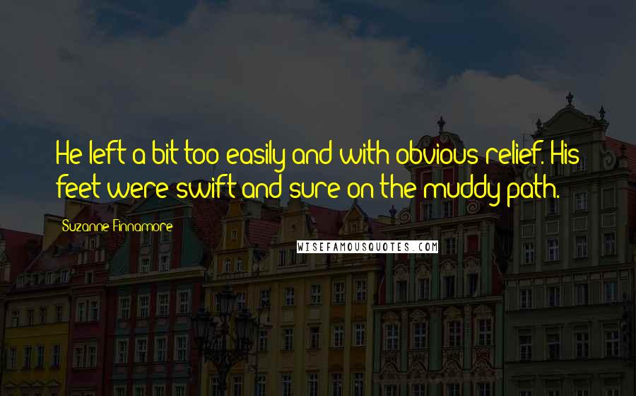 Suzanne Finnamore Quotes: He left a bit too easily and with obvious relief. His feet were swift and sure on the muddy path.