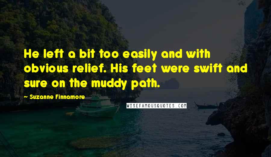 Suzanne Finnamore Quotes: He left a bit too easily and with obvious relief. His feet were swift and sure on the muddy path.