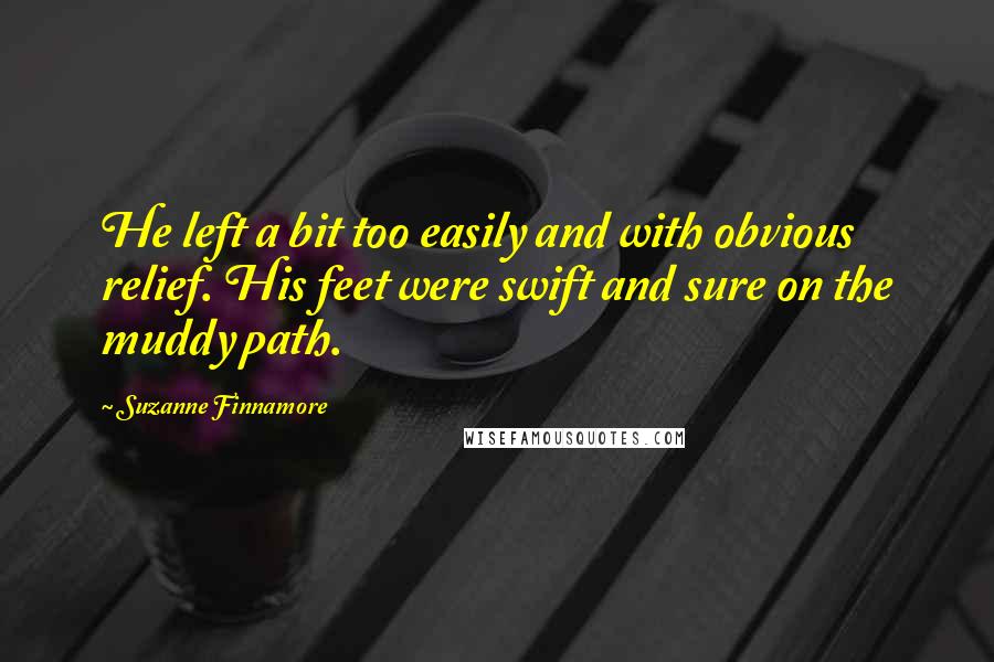 Suzanne Finnamore Quotes: He left a bit too easily and with obvious relief. His feet were swift and sure on the muddy path.