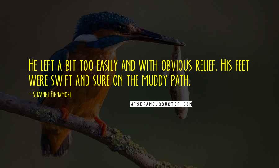 Suzanne Finnamore Quotes: He left a bit too easily and with obvious relief. His feet were swift and sure on the muddy path.