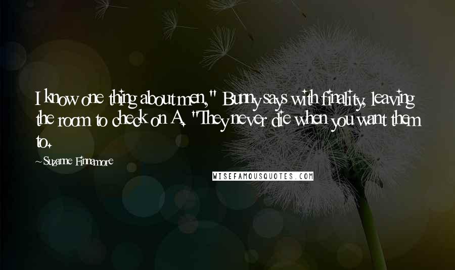Suzanne Finnamore Quotes: I know one thing about men," Bunny says with finality, leaving the room to check on A. "They never die when you want them to.
