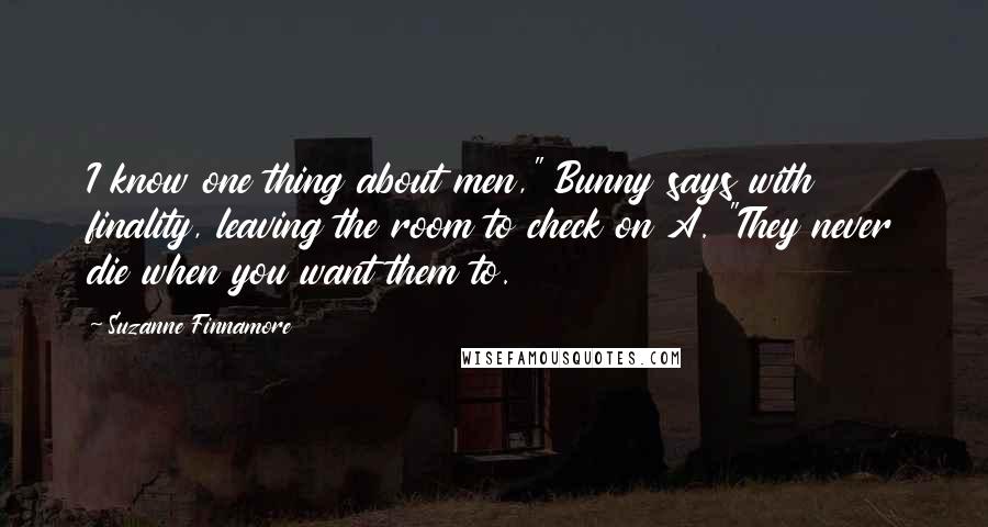 Suzanne Finnamore Quotes: I know one thing about men," Bunny says with finality, leaving the room to check on A. "They never die when you want them to.