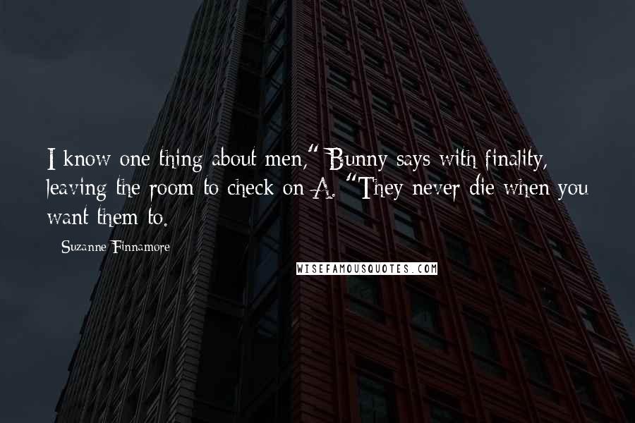 Suzanne Finnamore Quotes: I know one thing about men," Bunny says with finality, leaving the room to check on A. "They never die when you want them to.