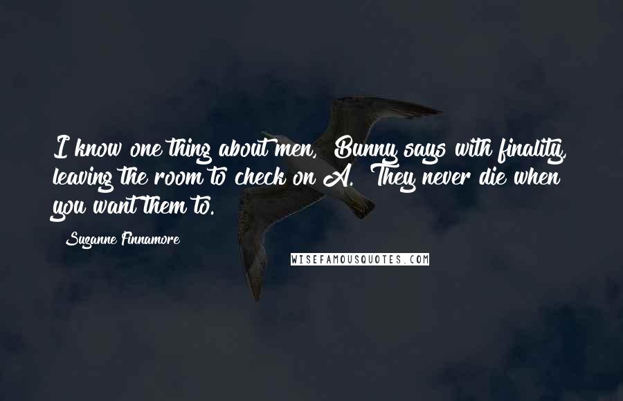 Suzanne Finnamore Quotes: I know one thing about men," Bunny says with finality, leaving the room to check on A. "They never die when you want them to.