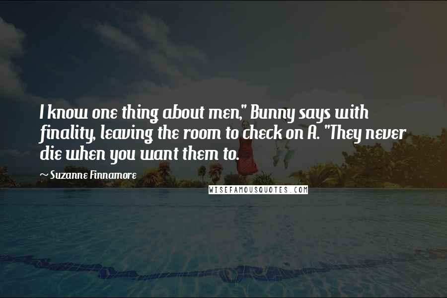 Suzanne Finnamore Quotes: I know one thing about men," Bunny says with finality, leaving the room to check on A. "They never die when you want them to.