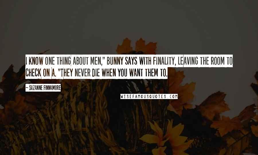 Suzanne Finnamore Quotes: I know one thing about men," Bunny says with finality, leaving the room to check on A. "They never die when you want them to.