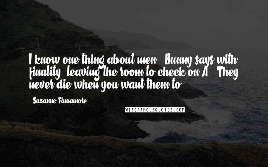 Suzanne Finnamore Quotes: I know one thing about men," Bunny says with finality, leaving the room to check on A. "They never die when you want them to.