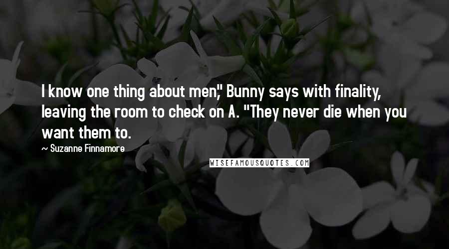 Suzanne Finnamore Quotes: I know one thing about men," Bunny says with finality, leaving the room to check on A. "They never die when you want them to.