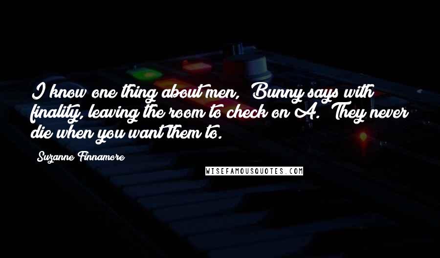 Suzanne Finnamore Quotes: I know one thing about men," Bunny says with finality, leaving the room to check on A. "They never die when you want them to.