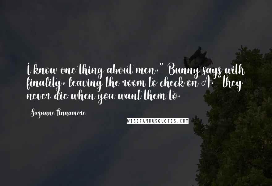 Suzanne Finnamore Quotes: I know one thing about men," Bunny says with finality, leaving the room to check on A. "They never die when you want them to.