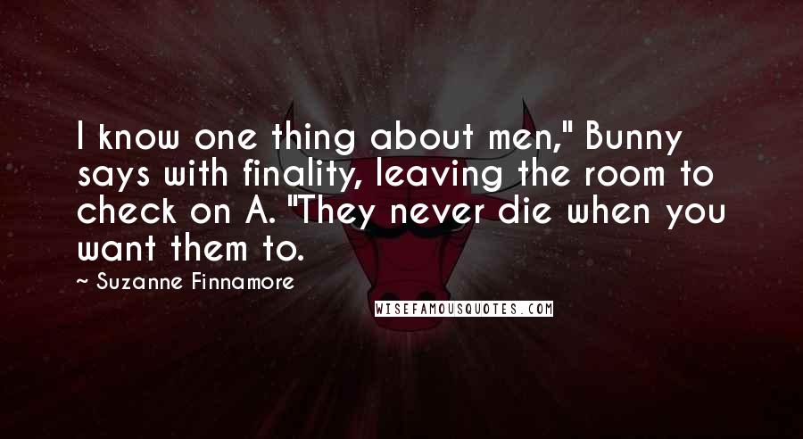 Suzanne Finnamore Quotes: I know one thing about men," Bunny says with finality, leaving the room to check on A. "They never die when you want them to.