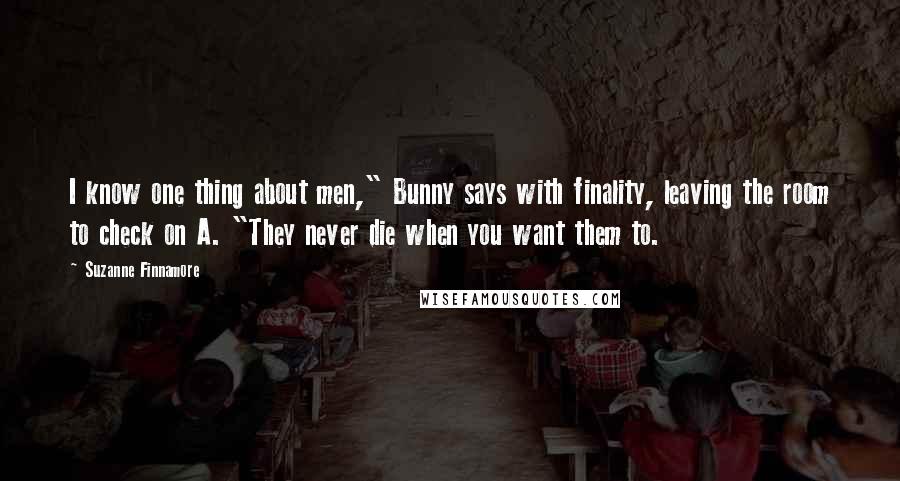 Suzanne Finnamore Quotes: I know one thing about men," Bunny says with finality, leaving the room to check on A. "They never die when you want them to.