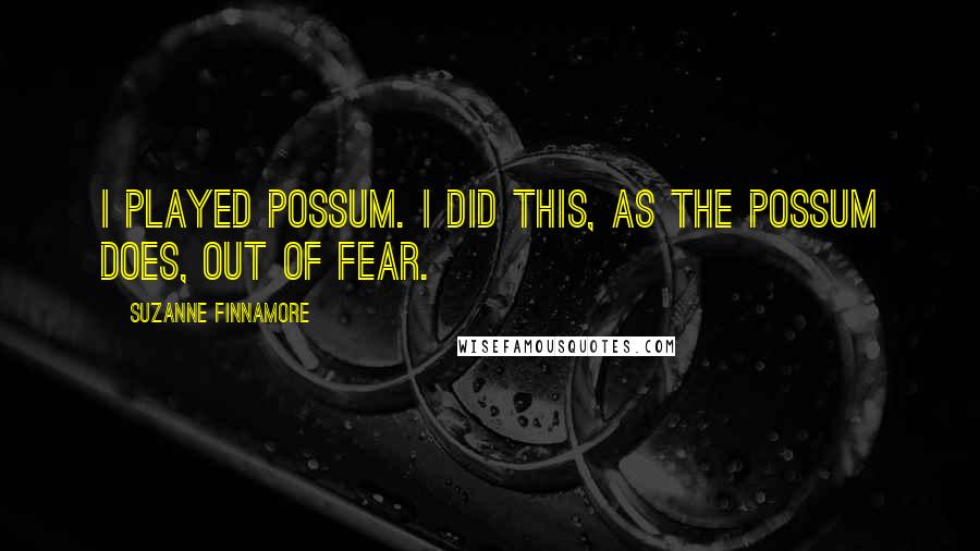 Suzanne Finnamore Quotes: I played possum. I did this, as the possum does, out of fear.