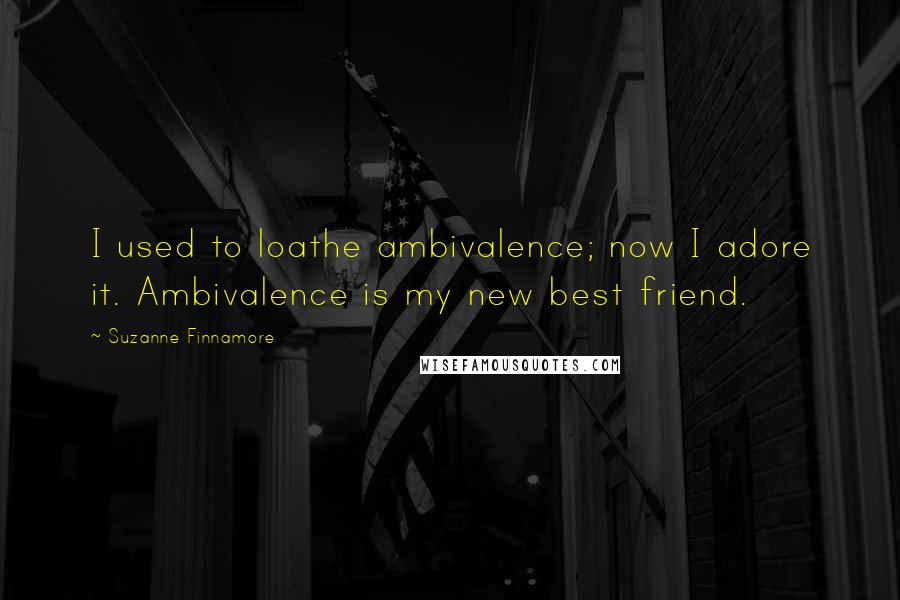 Suzanne Finnamore Quotes: I used to loathe ambivalence; now I adore it. Ambivalence is my new best friend.