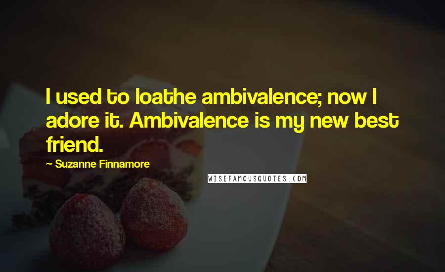 Suzanne Finnamore Quotes: I used to loathe ambivalence; now I adore it. Ambivalence is my new best friend.