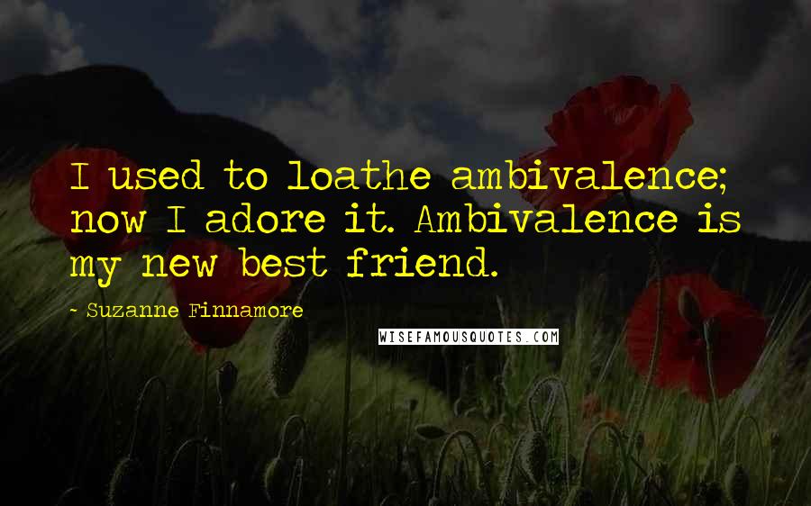 Suzanne Finnamore Quotes: I used to loathe ambivalence; now I adore it. Ambivalence is my new best friend.