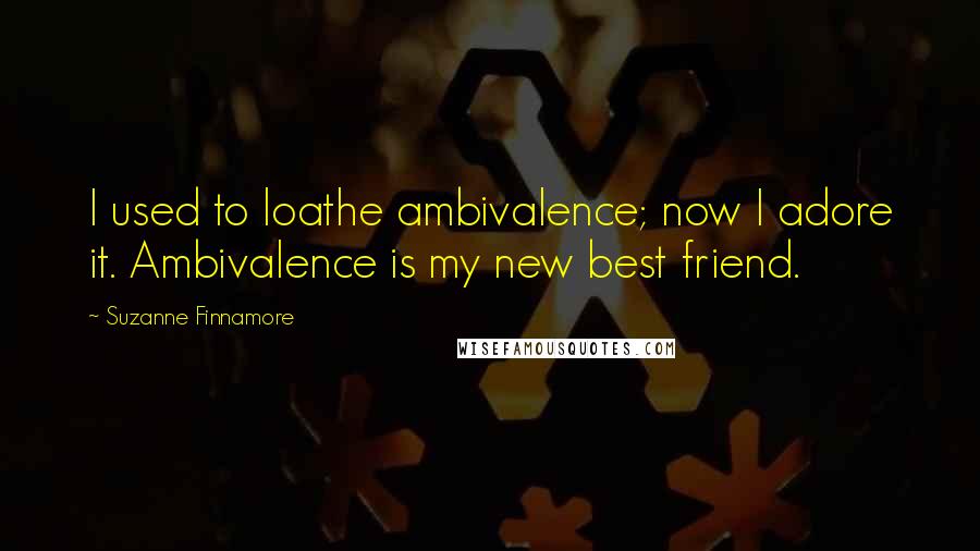 Suzanne Finnamore Quotes: I used to loathe ambivalence; now I adore it. Ambivalence is my new best friend.