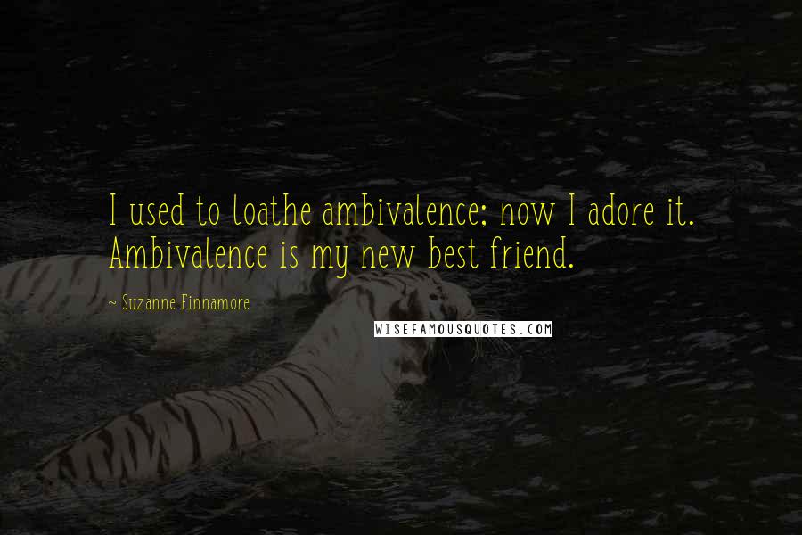 Suzanne Finnamore Quotes: I used to loathe ambivalence; now I adore it. Ambivalence is my new best friend.