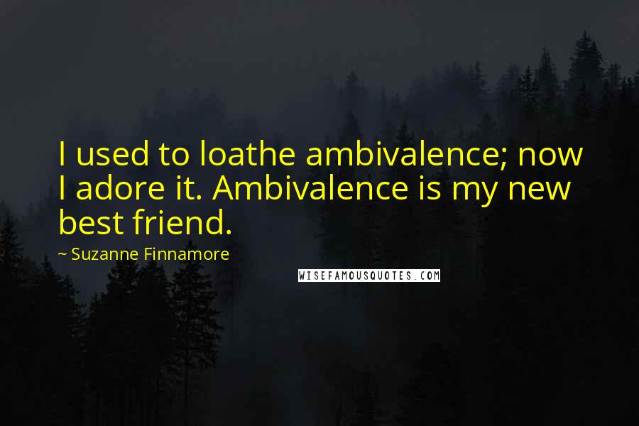 Suzanne Finnamore Quotes: I used to loathe ambivalence; now I adore it. Ambivalence is my new best friend.