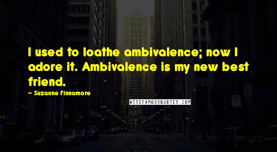 Suzanne Finnamore Quotes: I used to loathe ambivalence; now I adore it. Ambivalence is my new best friend.