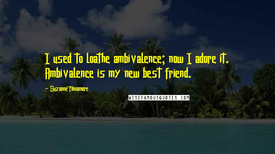 Suzanne Finnamore Quotes: I used to loathe ambivalence; now I adore it. Ambivalence is my new best friend.