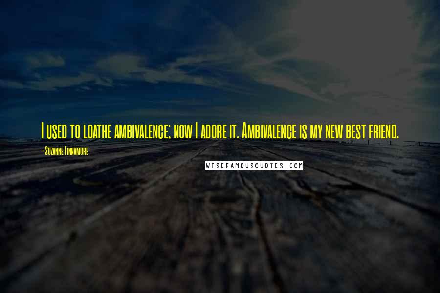 Suzanne Finnamore Quotes: I used to loathe ambivalence; now I adore it. Ambivalence is my new best friend.