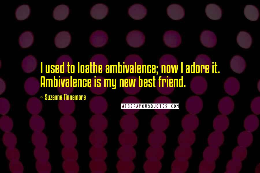 Suzanne Finnamore Quotes: I used to loathe ambivalence; now I adore it. Ambivalence is my new best friend.