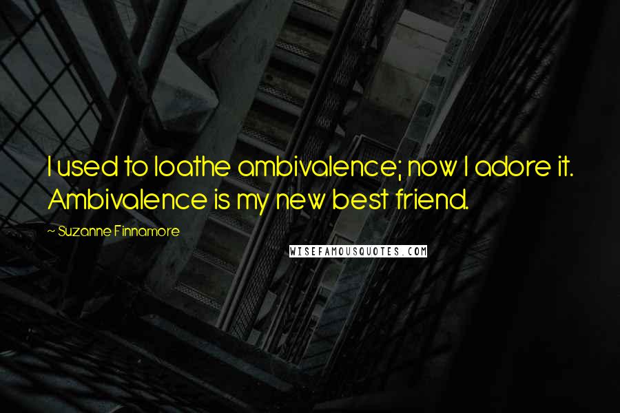 Suzanne Finnamore Quotes: I used to loathe ambivalence; now I adore it. Ambivalence is my new best friend.