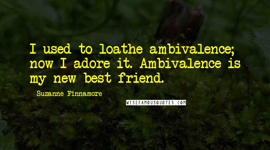 Suzanne Finnamore Quotes: I used to loathe ambivalence; now I adore it. Ambivalence is my new best friend.