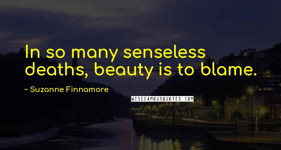 Suzanne Finnamore Quotes: In so many senseless deaths, beauty is to blame.