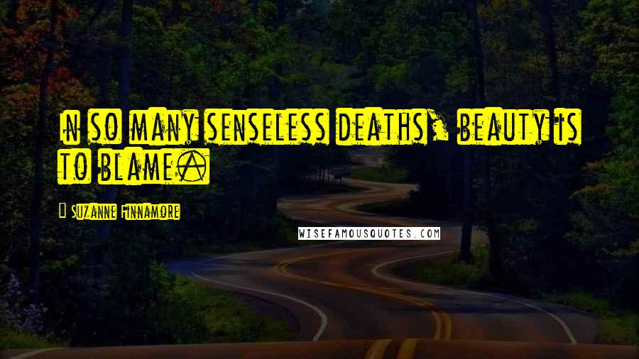 Suzanne Finnamore Quotes: In so many senseless deaths, beauty is to blame.