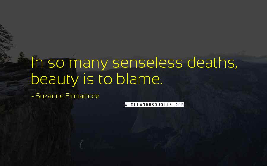 Suzanne Finnamore Quotes: In so many senseless deaths, beauty is to blame.