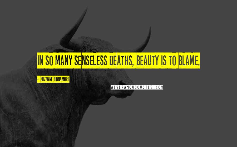 Suzanne Finnamore Quotes: In so many senseless deaths, beauty is to blame.