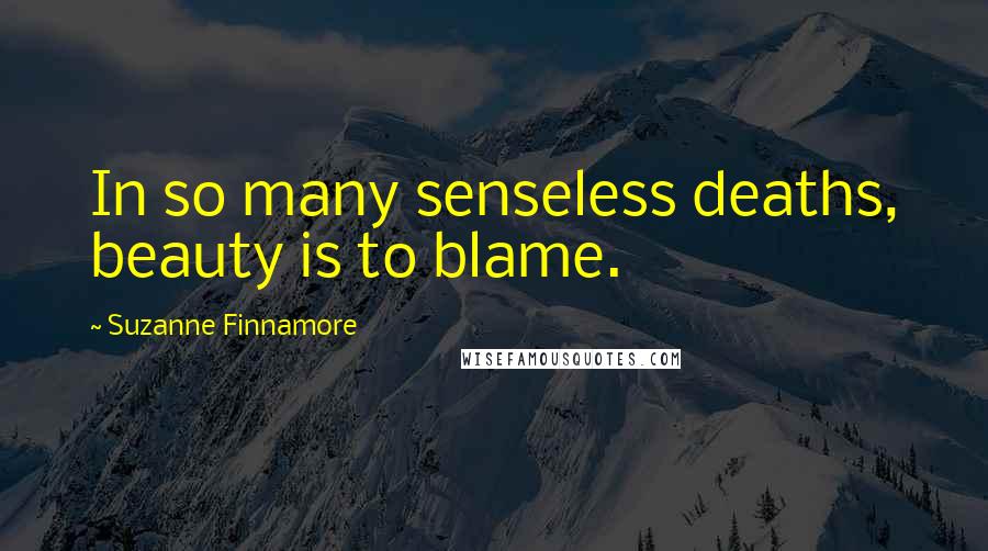Suzanne Finnamore Quotes: In so many senseless deaths, beauty is to blame.