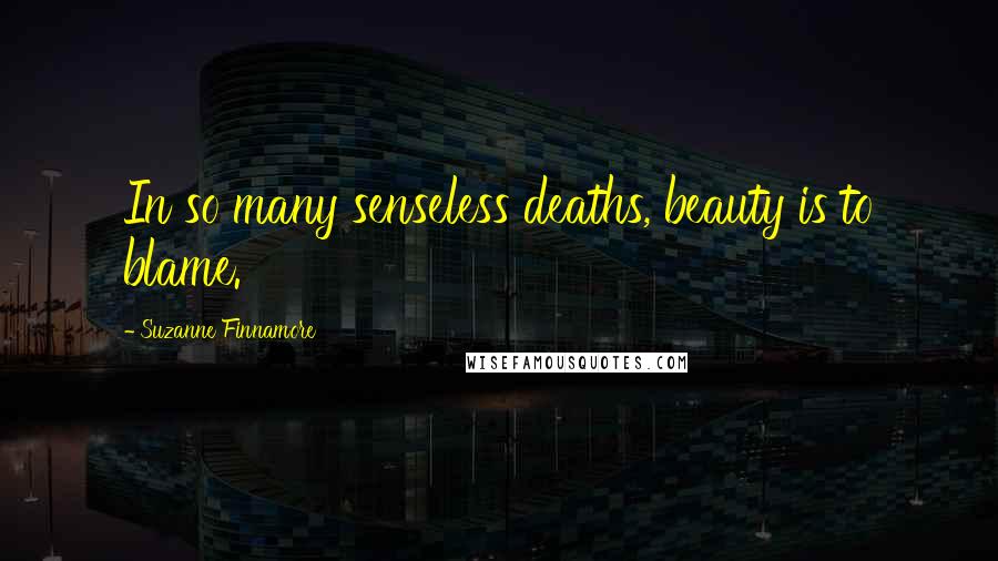 Suzanne Finnamore Quotes: In so many senseless deaths, beauty is to blame.