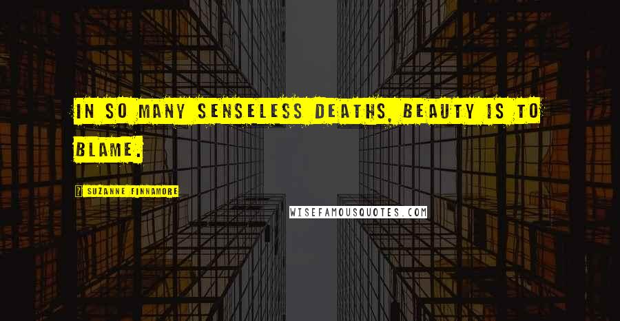 Suzanne Finnamore Quotes: In so many senseless deaths, beauty is to blame.