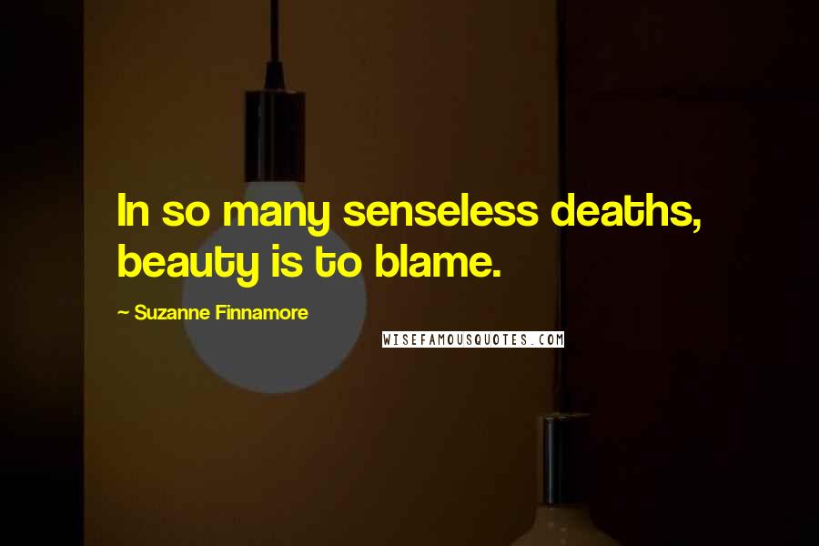 Suzanne Finnamore Quotes: In so many senseless deaths, beauty is to blame.