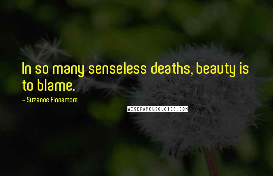 Suzanne Finnamore Quotes: In so many senseless deaths, beauty is to blame.