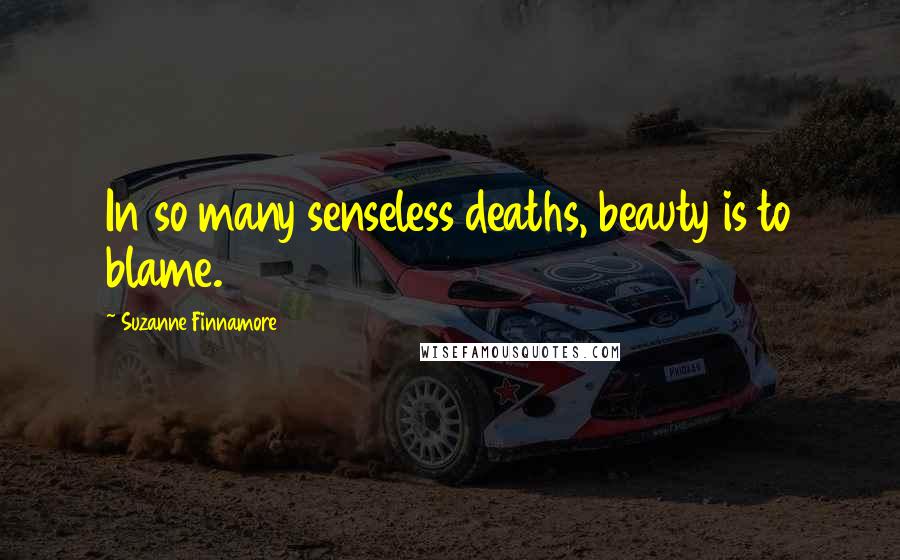 Suzanne Finnamore Quotes: In so many senseless deaths, beauty is to blame.