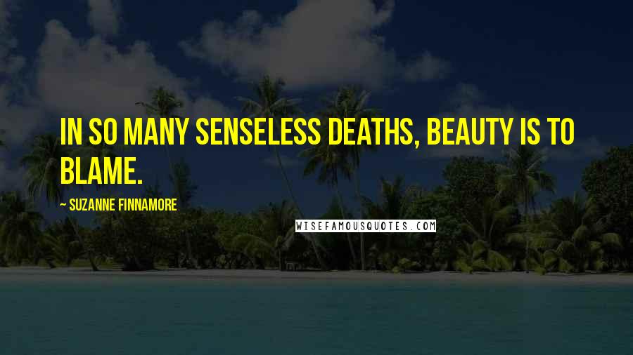 Suzanne Finnamore Quotes: In so many senseless deaths, beauty is to blame.