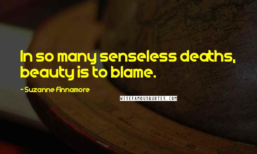 Suzanne Finnamore Quotes: In so many senseless deaths, beauty is to blame.