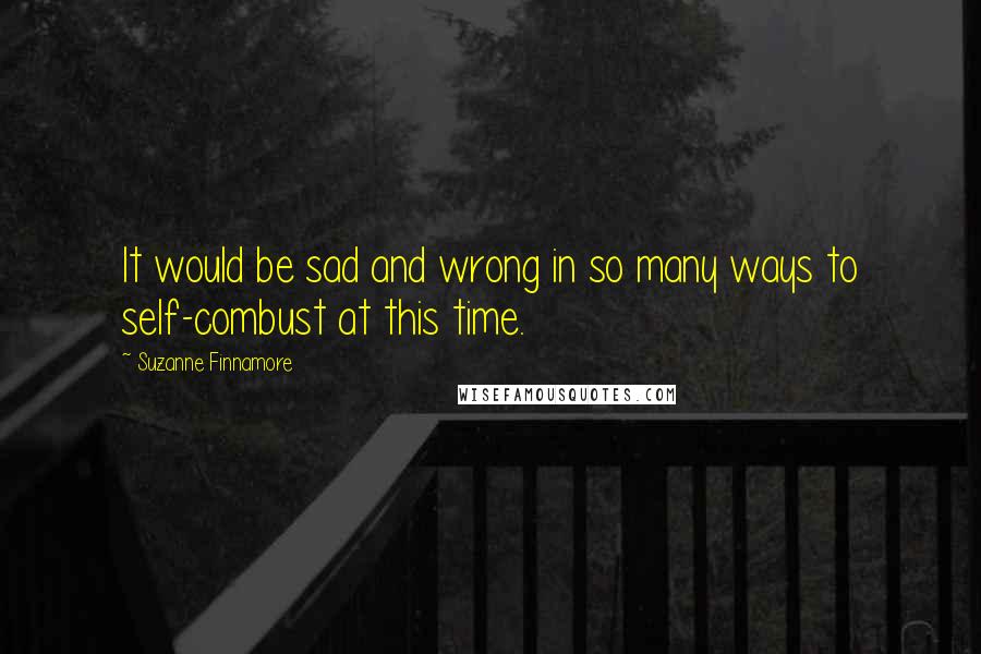 Suzanne Finnamore Quotes: It would be sad and wrong in so many ways to self-combust at this time.