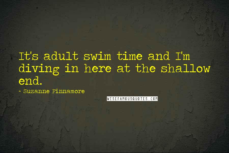 Suzanne Finnamore Quotes: It's adult swim time and I'm diving in here at the shallow end.