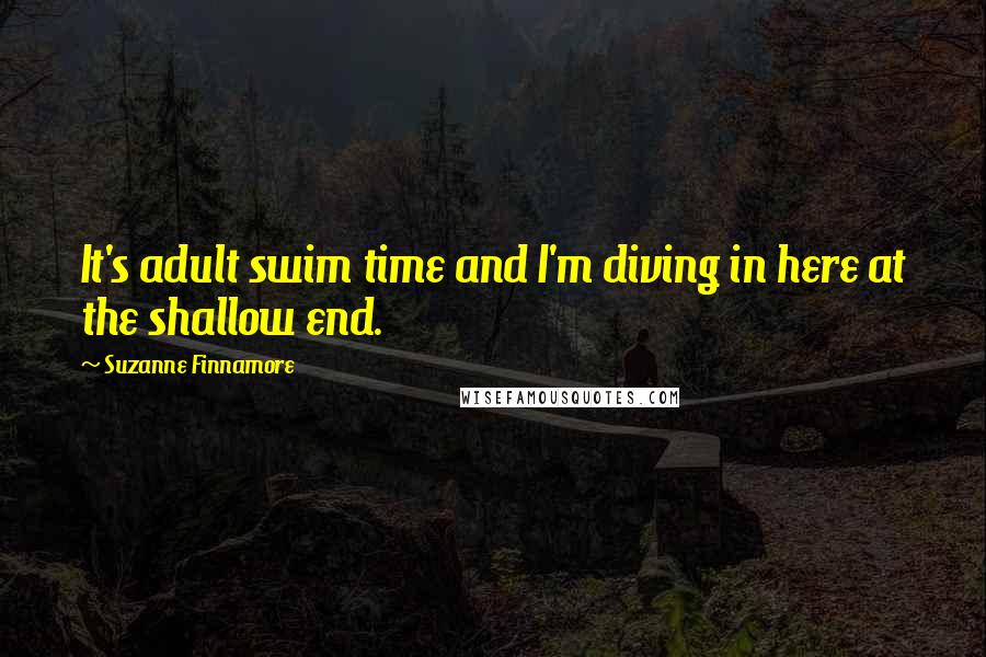 Suzanne Finnamore Quotes: It's adult swim time and I'm diving in here at the shallow end.
