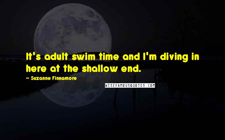 Suzanne Finnamore Quotes: It's adult swim time and I'm diving in here at the shallow end.