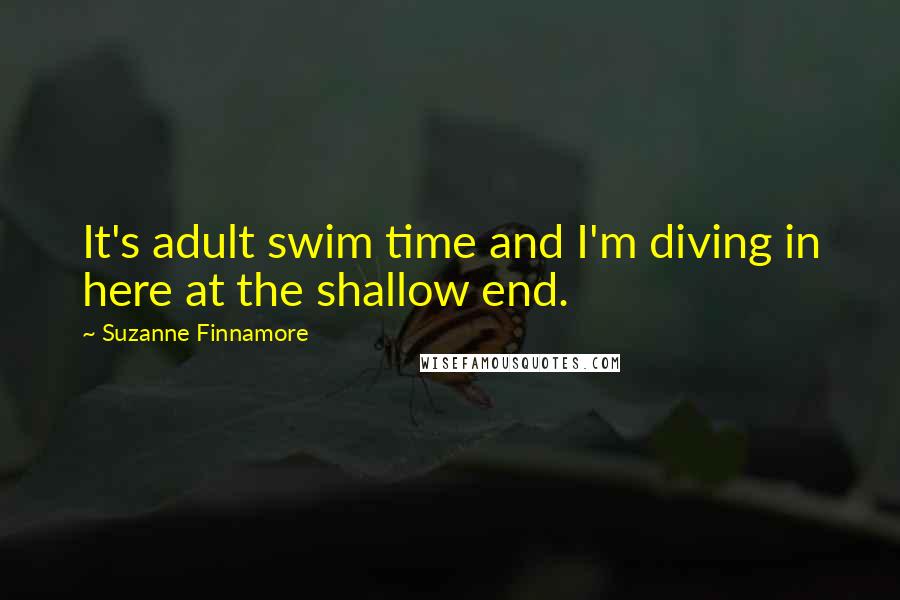 Suzanne Finnamore Quotes: It's adult swim time and I'm diving in here at the shallow end.