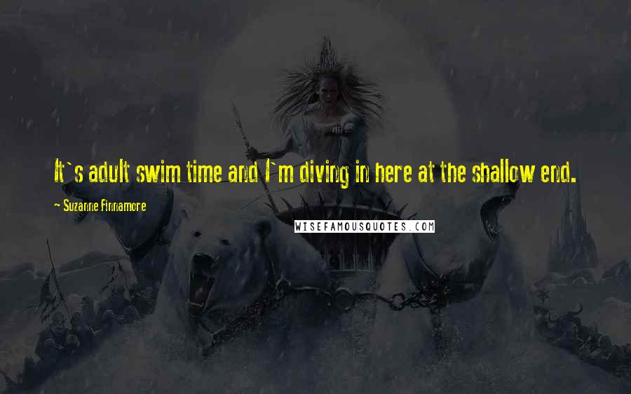 Suzanne Finnamore Quotes: It's adult swim time and I'm diving in here at the shallow end.
