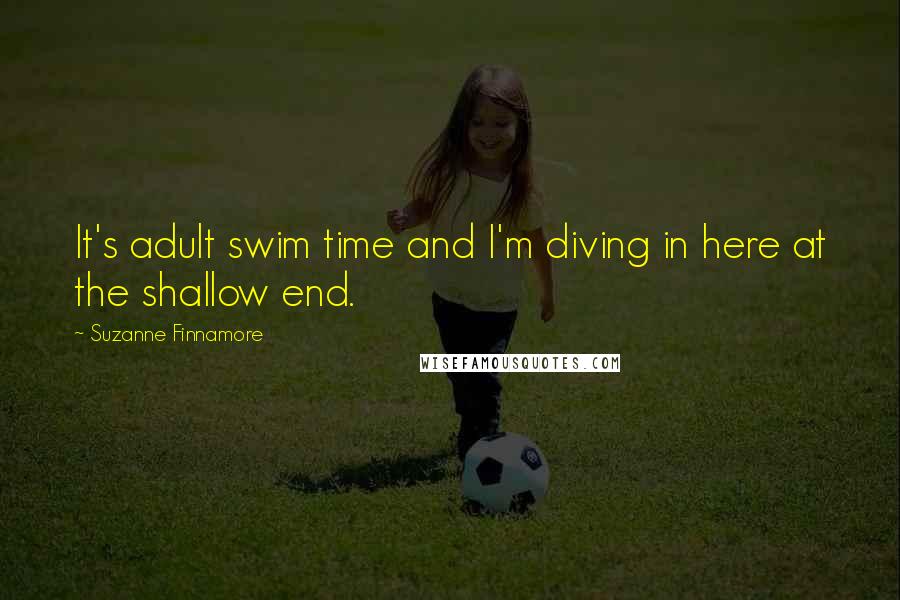 Suzanne Finnamore Quotes: It's adult swim time and I'm diving in here at the shallow end.