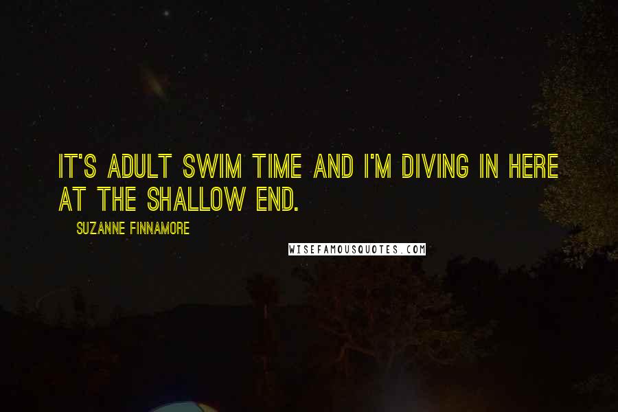 Suzanne Finnamore Quotes: It's adult swim time and I'm diving in here at the shallow end.