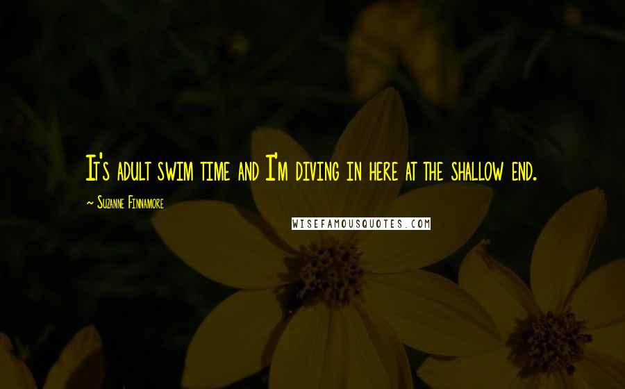 Suzanne Finnamore Quotes: It's adult swim time and I'm diving in here at the shallow end.